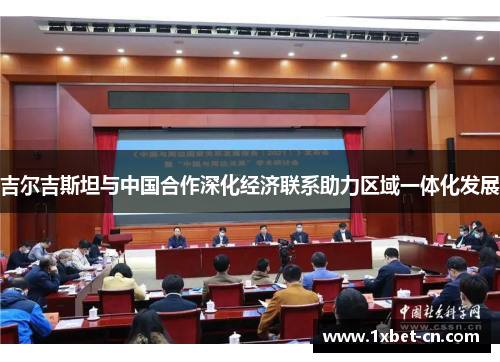 吉尔吉斯坦与中国合作深化经济联系助力区域一体化发展